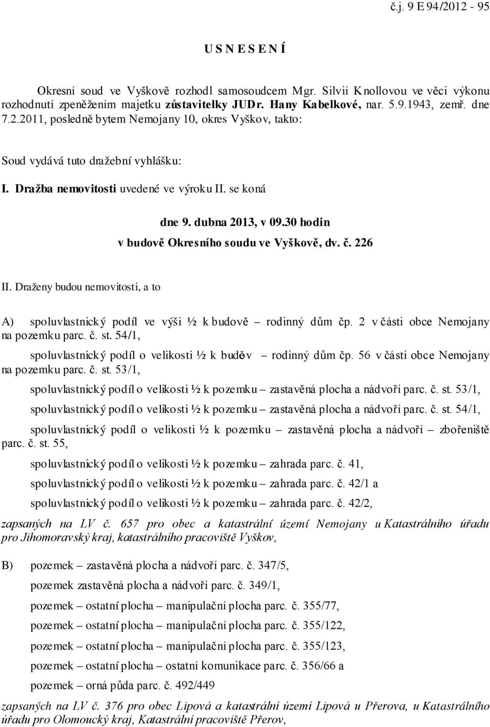 30 hodin v budově Okresního soudu ve Vyškově, dv. č. 226 II. Draženy budou nemovitosti, a to A) spoluvlastnický podíl ve výši ½ k budově rodinný dům čp. 2 v části obce Nemojany na pozemku parc. č. st.