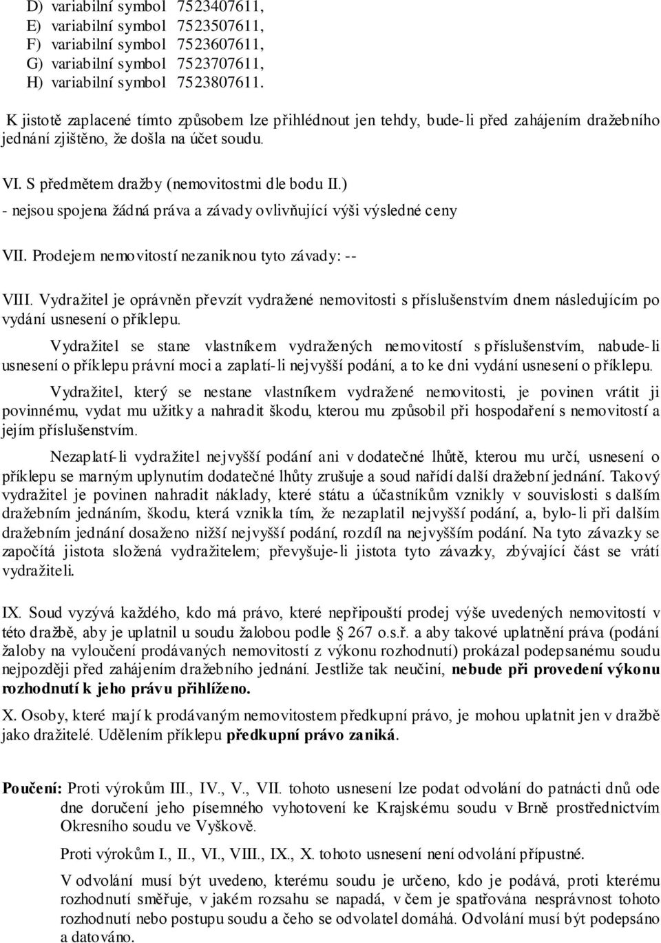 ) - nejsou spojena žádná práva a závady ovlivňující výši výsledné ceny VII. Prodejem nemovitostí nezaniknou tyto závady: -- VIII.