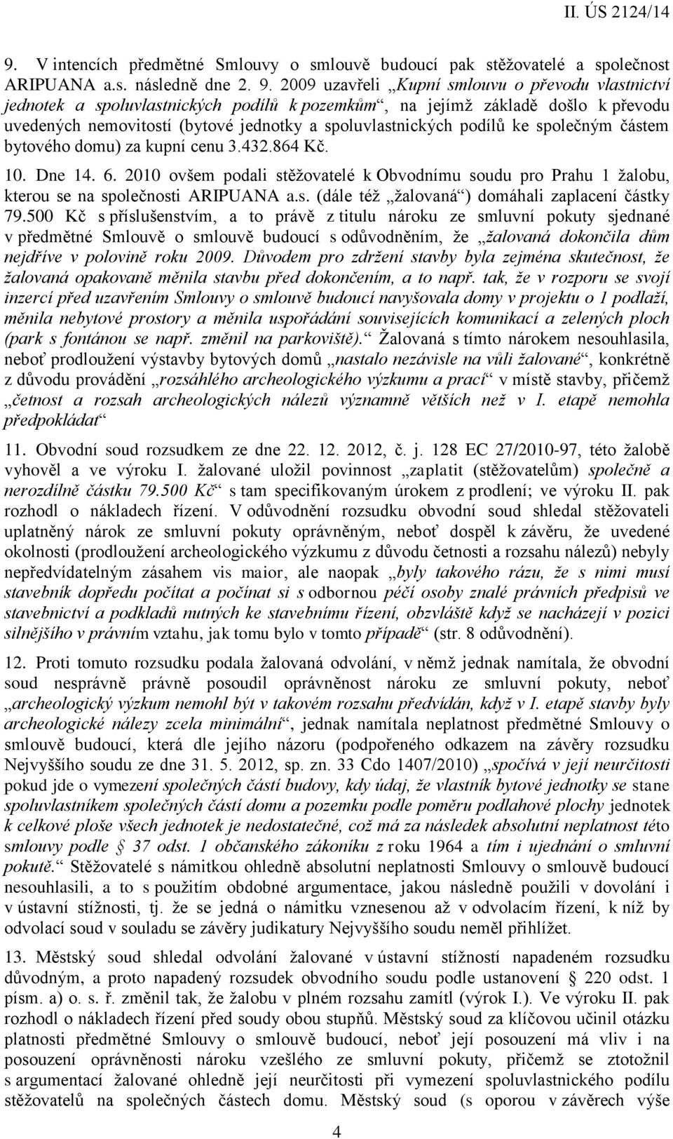 ke společným částem bytového domu) za kupní cenu 3.432.864 Kč. 10. Dne 14. 6. 2010 ovšem podali stěžovatelé k Obvodnímu soudu pro Prahu 1 žalobu, kterou se na společnosti ARIPUANA a.s. (dále též žalovaná ) domáhali zaplacení částky 79.