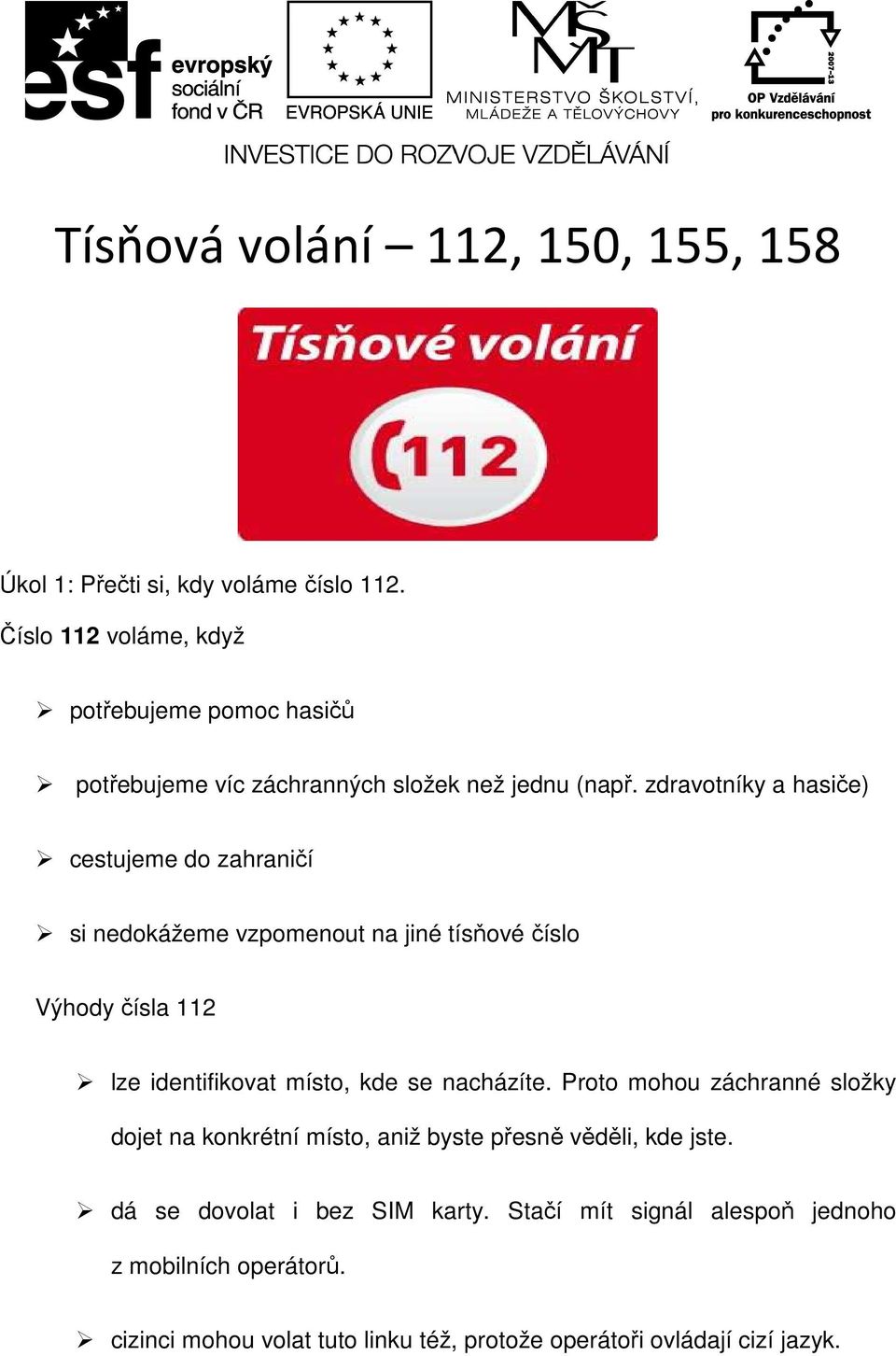 zdravotníky a hasiče) cestujeme do zahraničí si nedokážeme vzpomenout na jiné tísňové číslo Výhody čísla 112 lze identifikovat místo, kde se