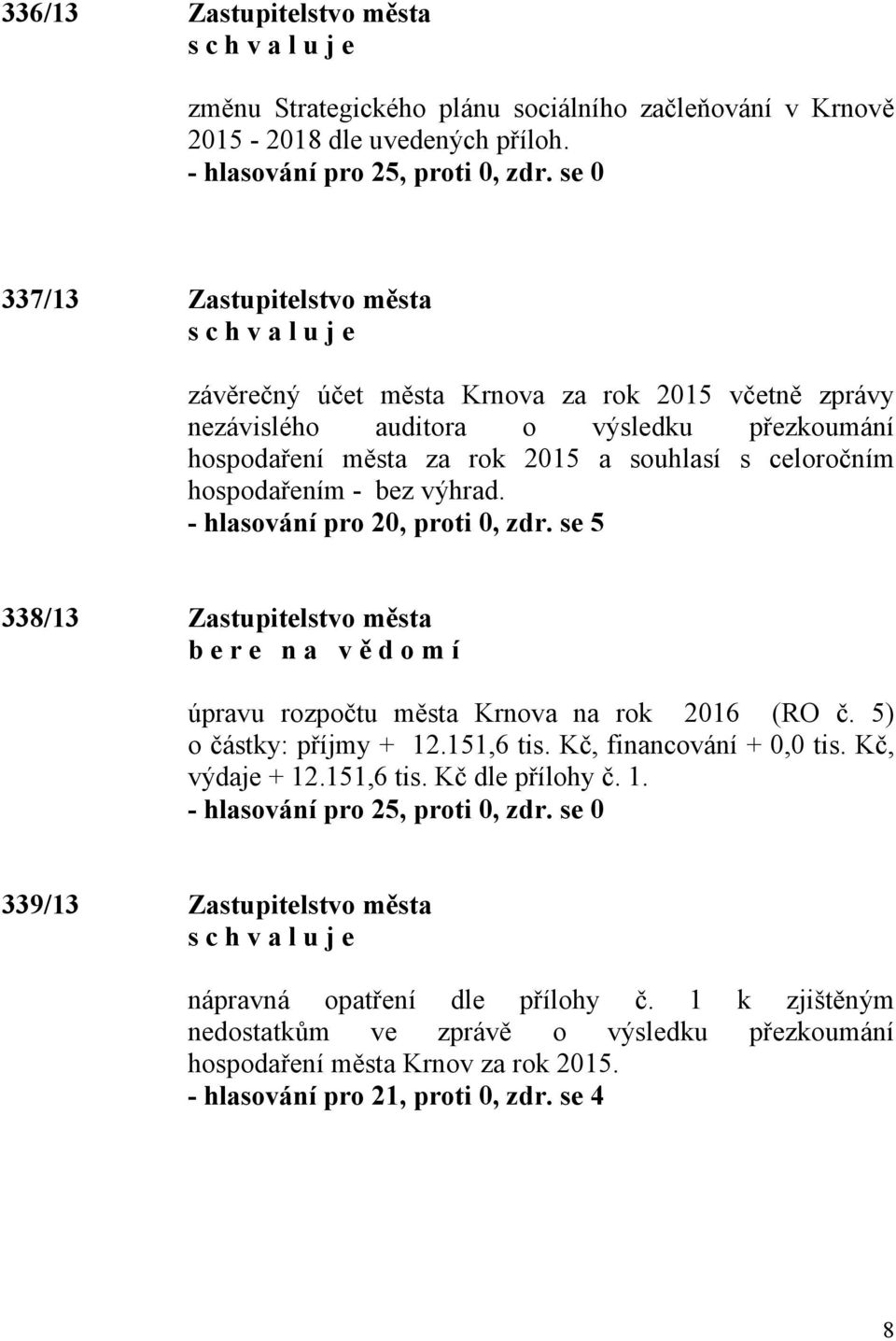 - bez výhrad. - hlasování pro 20, proti 0, zdr. se 5 338/13 Zastupitelstvo města b e r e n a v ě d o m í úpravu rozpočtu města Krnova na rok 2016 (RO č. 5) o částky: příjmy + 12.151,6 tis.