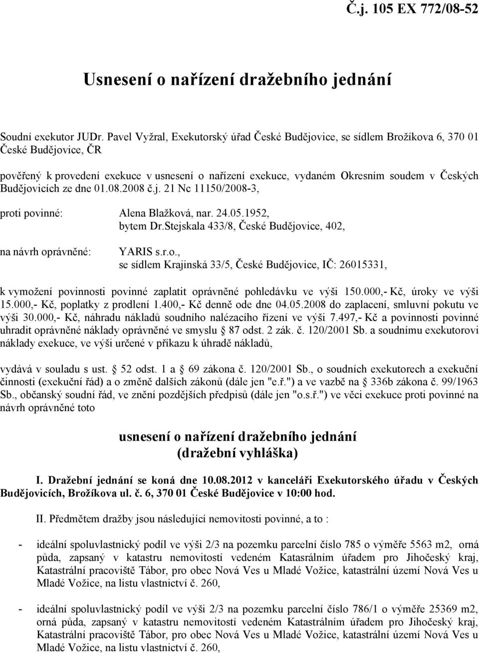 Budějovicích ze dne 01.08.2008 č.j. 21 Nc 11150/2008-3, proti povinné: Alena Blažková, nar. 24.05.1952, bytem Dr.Stejskala 433/8, České Budějovice, 402, na návrh oprávněné: YARIS s.r.o., se sídlem Krajinská 33/5, České Budějovice, IČ: 26015331, k vymožení povinnosti povinné zaplatit oprávněné pohledávku ve výši 150.