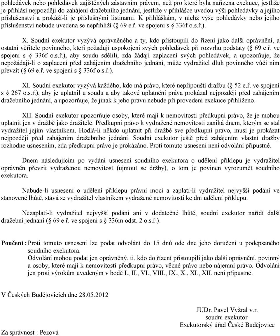 X. Soudní exekutor vyzývá oprávněného a ty, kdo přistoupili do řízení jako další oprávnění, a ostatní věřitele povinného, kteří požadují uspokojení svých pohledávek při rozvrhu podstaty ( 69 e.ř. ve spojení s 336f o.