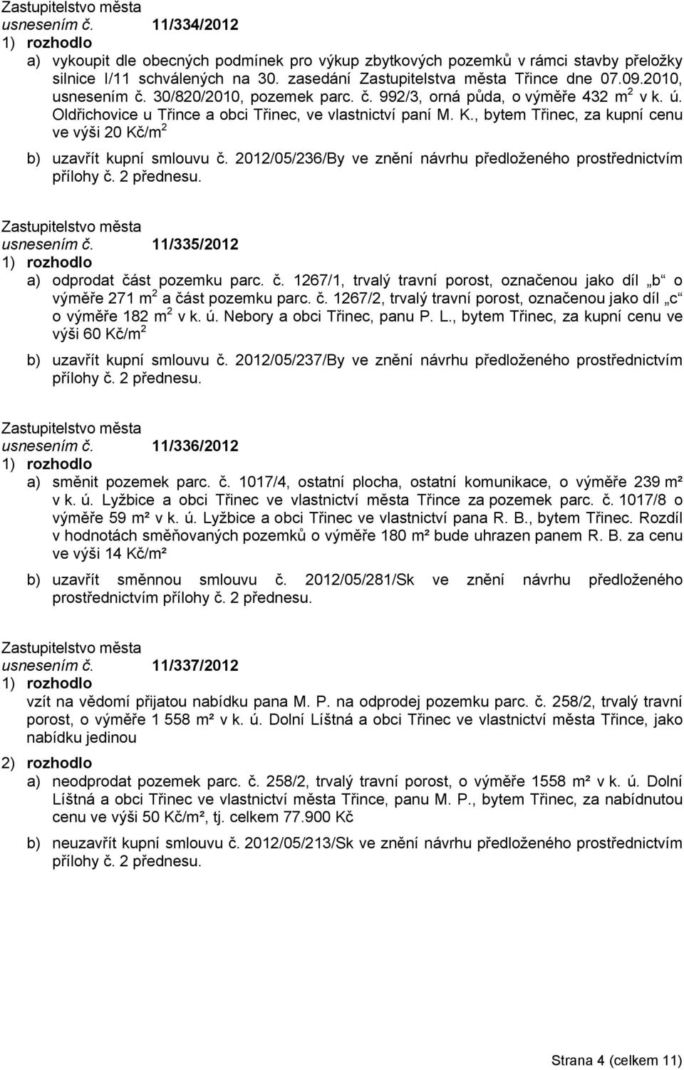, bytem Třinec, za kupní cenu ve výši 20 Kč/m 2 b) uzavřít kupní smlouvu č. 2012/05/236/By ve znění návrhu předloženého prostřednictvím usnesením č. 11/335/2012 a) odprodat část pozemku parc. č. 1267/1, trvalý travní porost, označenou jako díl b o výměře 271 m 2 a část pozemku parc.