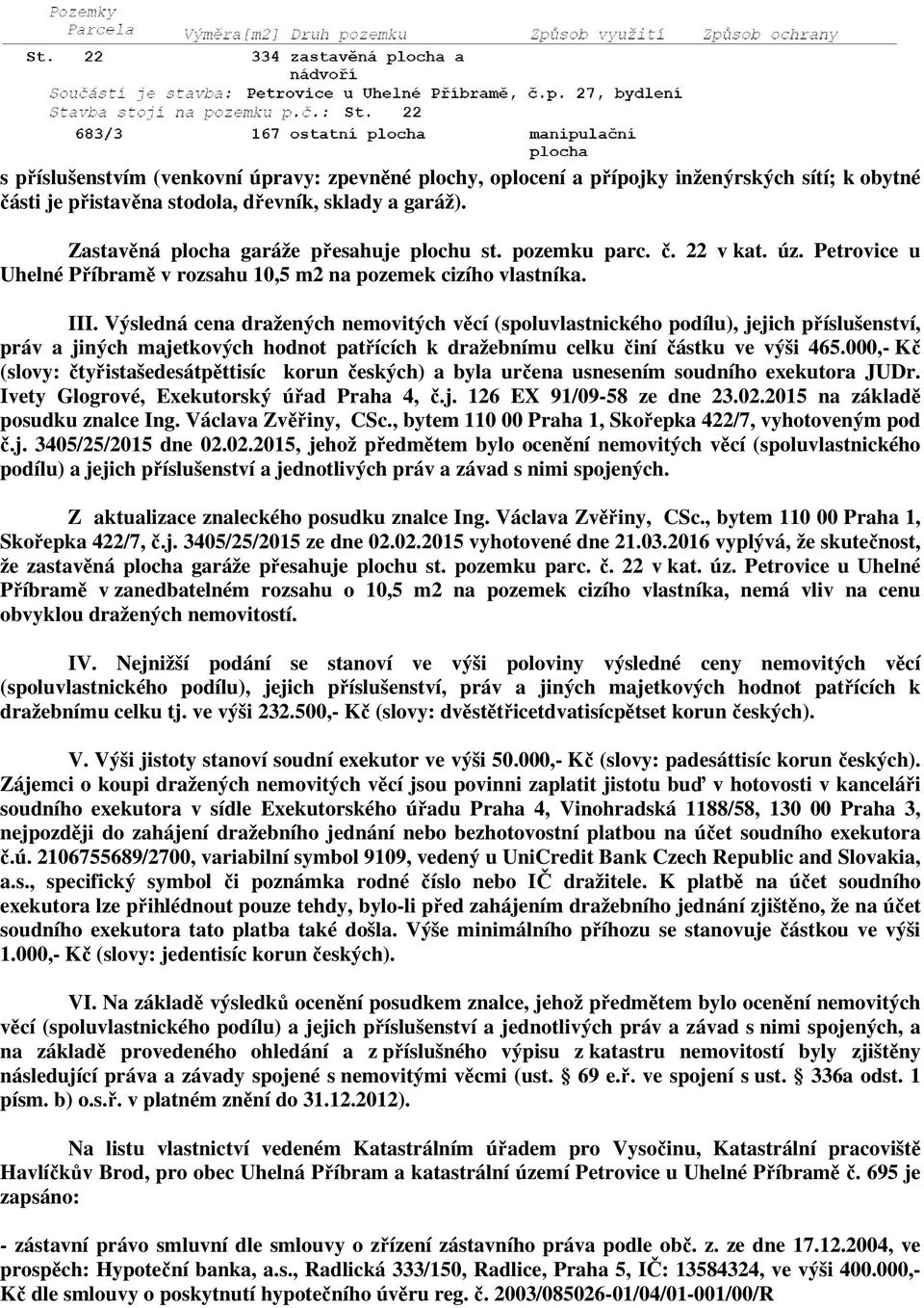 Výsledná cena dražených nemovitých věcí (spoluvlastnického podílu), jejich příslušenství, práv a jiných majetkových hodnot patřících k dražebnímu celku činí částku ve výši 465.