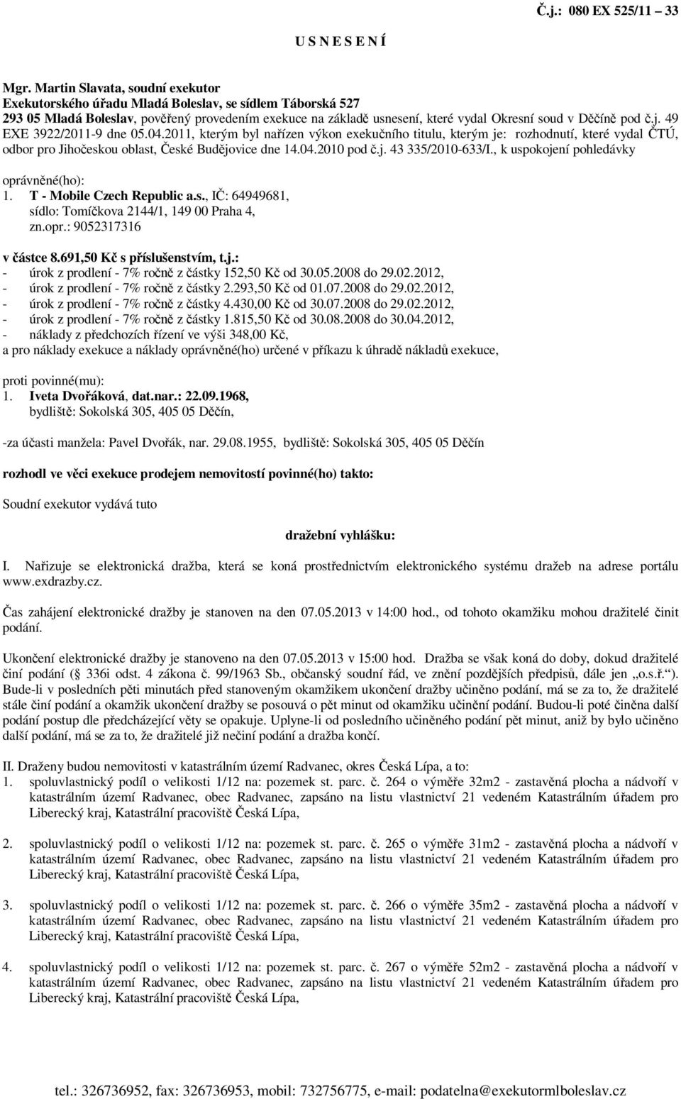 49 EXE 3922/2011-9 dne 05.04.2011, kterým byl na ízen výkon exeku ního titulu, kterým je: rozhodnutí, které vydal TÚ, odbor pro Jiho eskou oblast, eské Bud jovice dne 14.04.2010 pod.j. 43 335/2010-633/I.