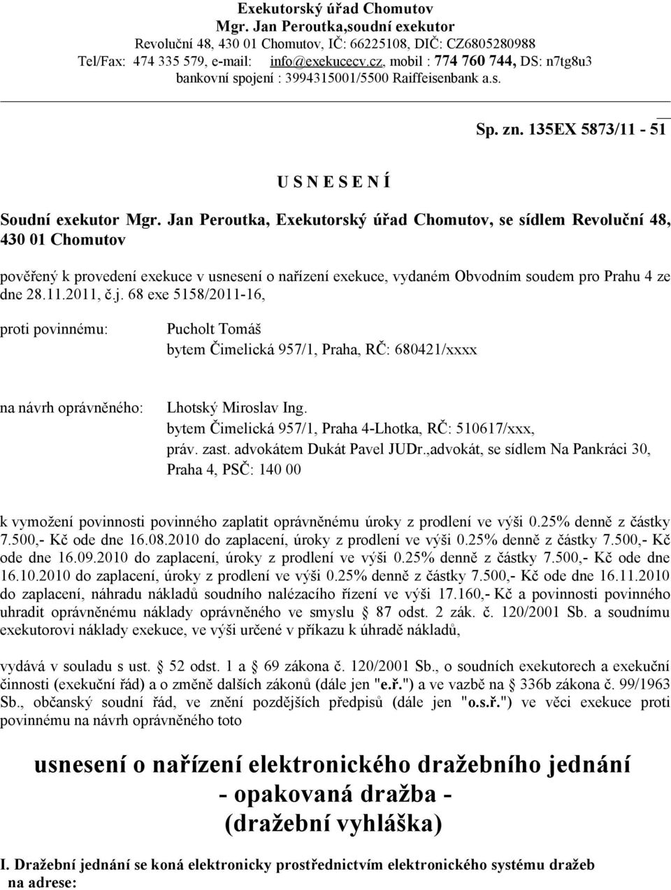 Jan Peroutka, Exekutorský úřad Chomutov, se sídlem Revoluční 48, 430 01 Chomutov pověřený k provedení exekuce v usnesení o nařízení exekuce, vydaném Obvodním soudem pro Prahu 4 ze dne 28.11.2011, č.j.