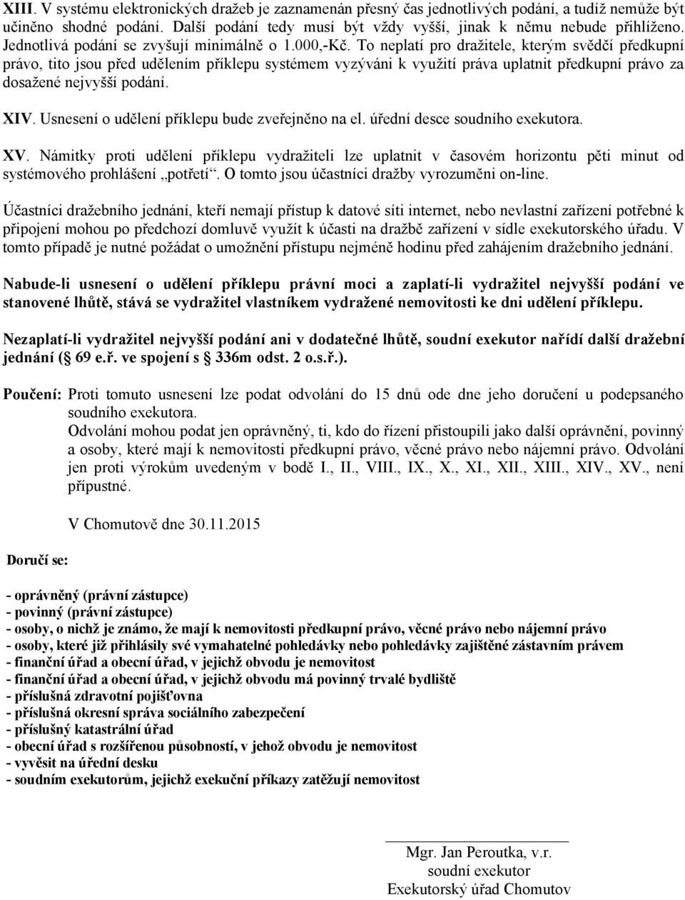 To neplatí pro dražitele, kterým svědčí předkupní právo, tito jsou před udělením příklepu systémem vyzýváni k využití práva uplatnit předkupní právo za dosažené nejvyšší podání. XIV.