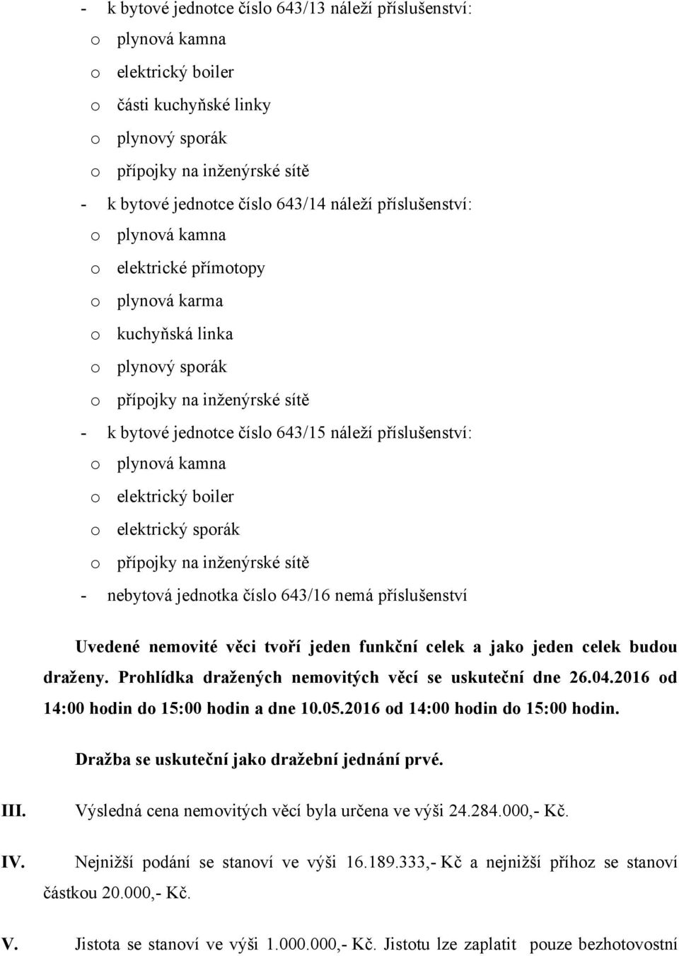 nebytová jednotka číslo 643/16 nemá příslušenství Uvedené nemovité věci tvoří jeden funkční celek a jako jeden celek budou draženy. Prohlídka dražených nemovitých věcí se uskuteční dne 26.04.
