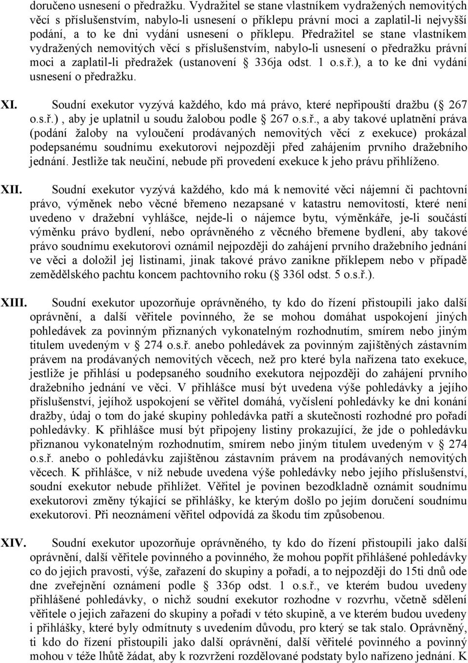 Předražitel se stane vlastníkem vydražených nemovitých věcí s příslušenstvím, nabylo-li usnesení o předražku právní moci a zaplatil-li předražek (ustanovení 336ja odst. 1 o.s.ř.), a to ke dni vydání usnesení o předražku.