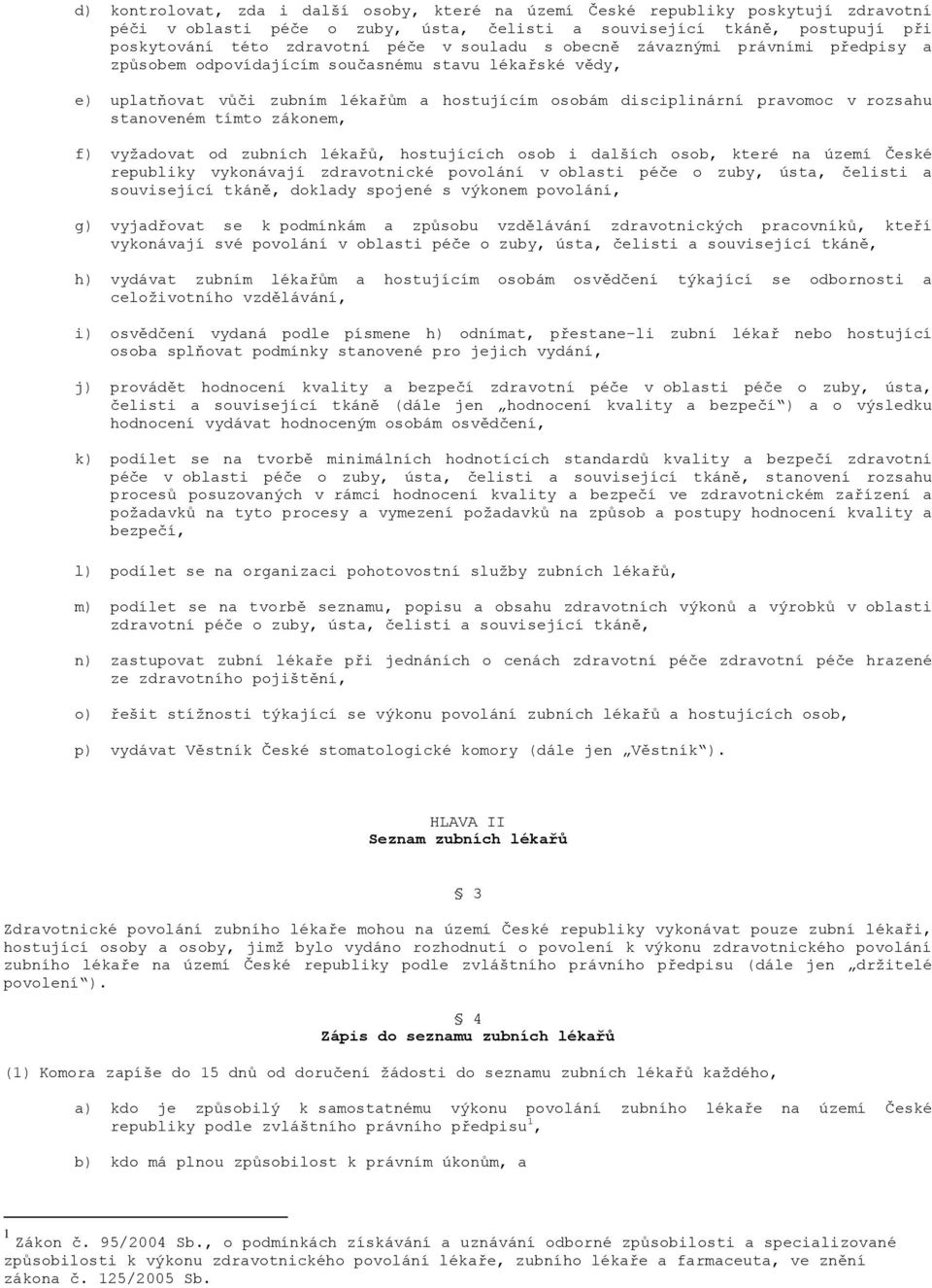 tímto zákonem, f) vyžadovat od zubních lékařů, hostujících osob i dalších osob, které na území České republiky vykonávají zdravotnické povolání v oblasti péče o zuby, ústa, čelisti a související