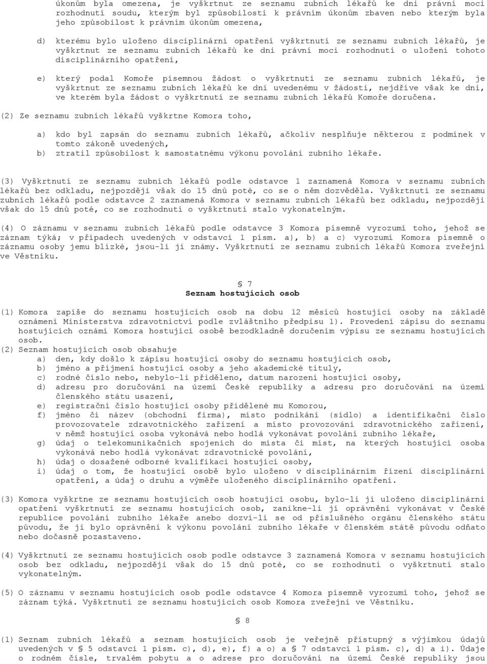 opatření, e) který podal Komoře písemnou žádost o vyškrtnutí ze seznamu zubních lékařů, je vyškrtnut ze seznamu zubních lékařů ke dni uvedenému v žádosti, nejdříve však ke dni, ve kterém byla žádost