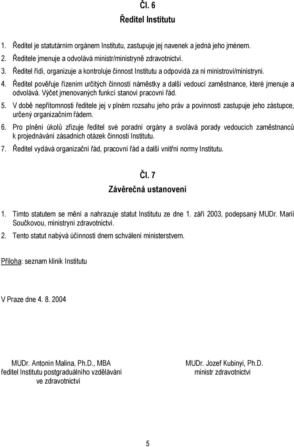 Ředitel pověřuje řízením určitých činností náměstky a další vedoucí zaměstnance, které jmenuje a odvolává. Výčet jmenovaných funkcí stanoví pracovní řád. 5.