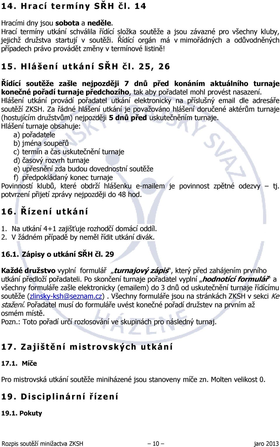 25, 26 Řídící soutěže zašle nejpozději 7 dnů před konáním aktuálního turnaje konečné pořadí turnaje předchozího, tak aby pořadatel mohl provést nasazení.