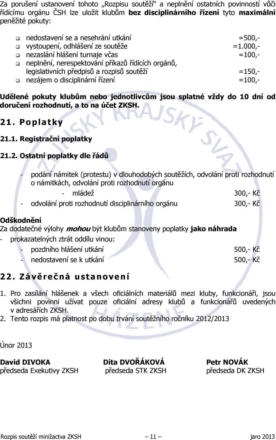 000,- nezaslání hlášení turnaje včas =100,- neplnění, nerespektování příkazů řídících orgánů, legislativních předpisů a rozpisů soutěží =150,- nezájem o disciplinární řízení =100,- Udělené pokuty