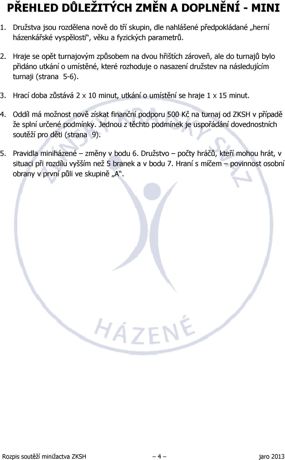 Hrací doba zůstává 2 x 10 minut, utkání o umístění se hraje 1 x 15 minut. 4. Oddíl má možnost nově získat finanční podporu 500 Kč na turnaj od ZKSH v případě že splní určené podmínky.