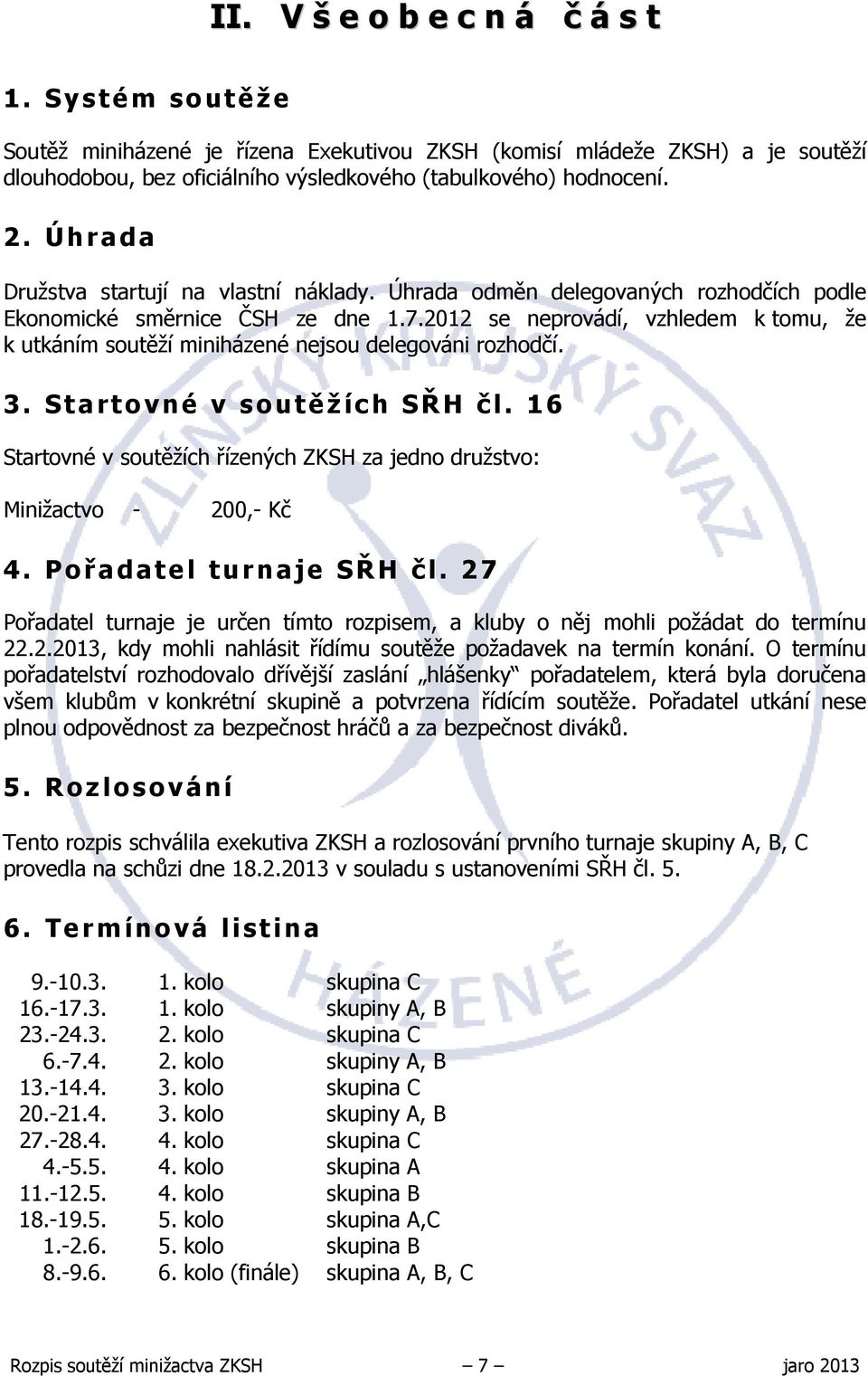 2012 se neprovádí, vzhledem k tomu, že k utkáním soutěží miniházené nejsou delegováni rozhodčí. 3. Startovné v soutěžích SŘH čl.