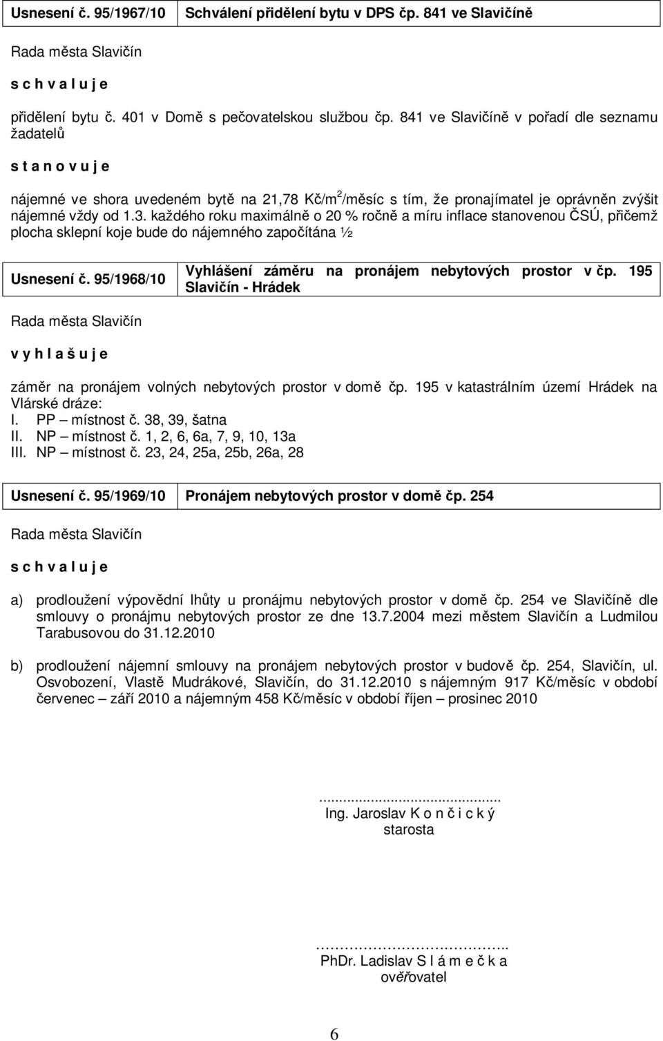 každého roku maximálně o 20 % ročně a míru inflace stanovenou ČSÚ, přičemž plocha sklepní koje bude do nájemného započítána ½ rsnesení č.