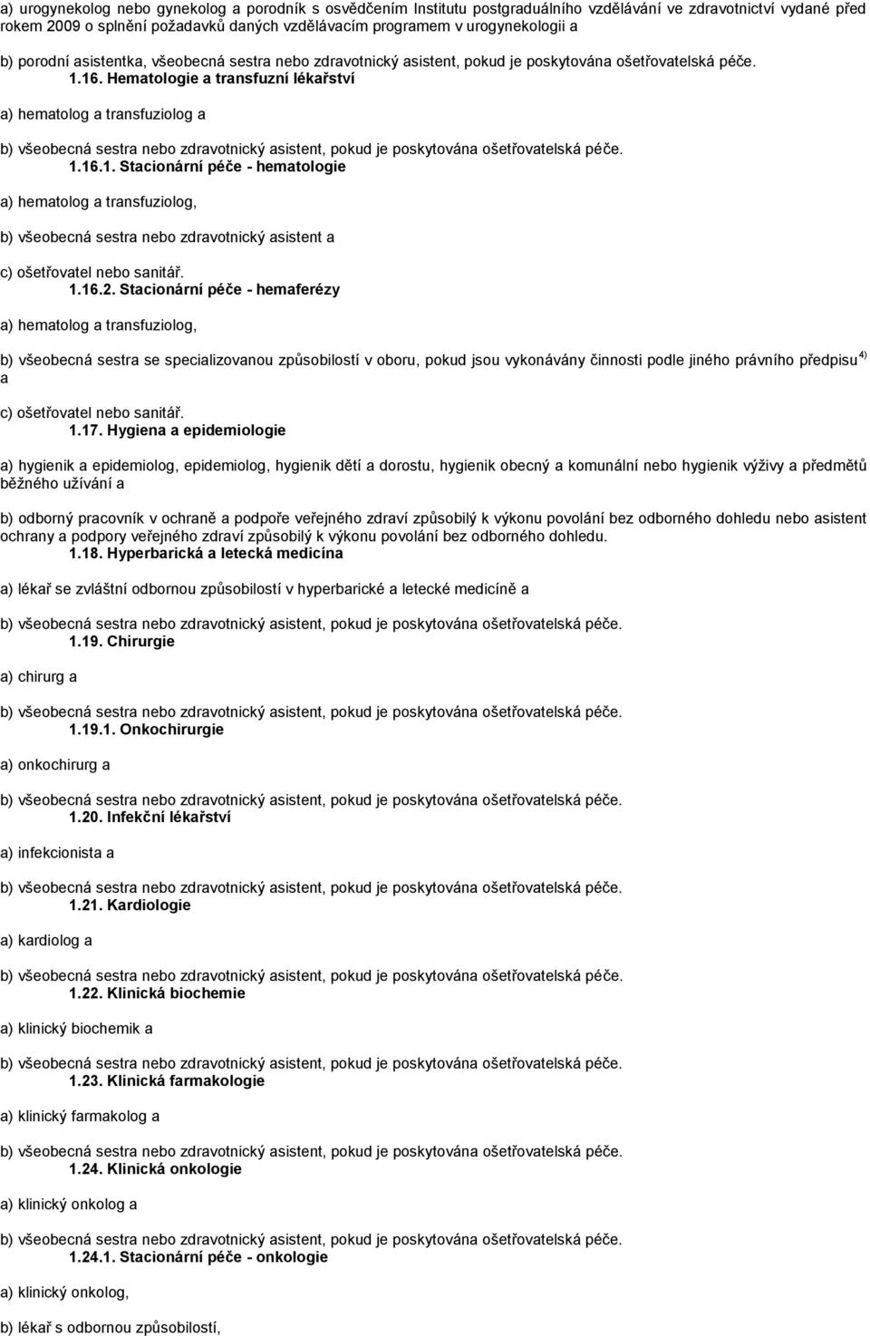 16. Hematologie a transfuzní lékařství a) hematolog a transfuziolog a 1.16.1. Stacionární péče - hematologie a) hematolog a transfuziolog, b) všeobecná sestra nebo zdravotnický asistent a c) ošetřovatel nebo sanitář.