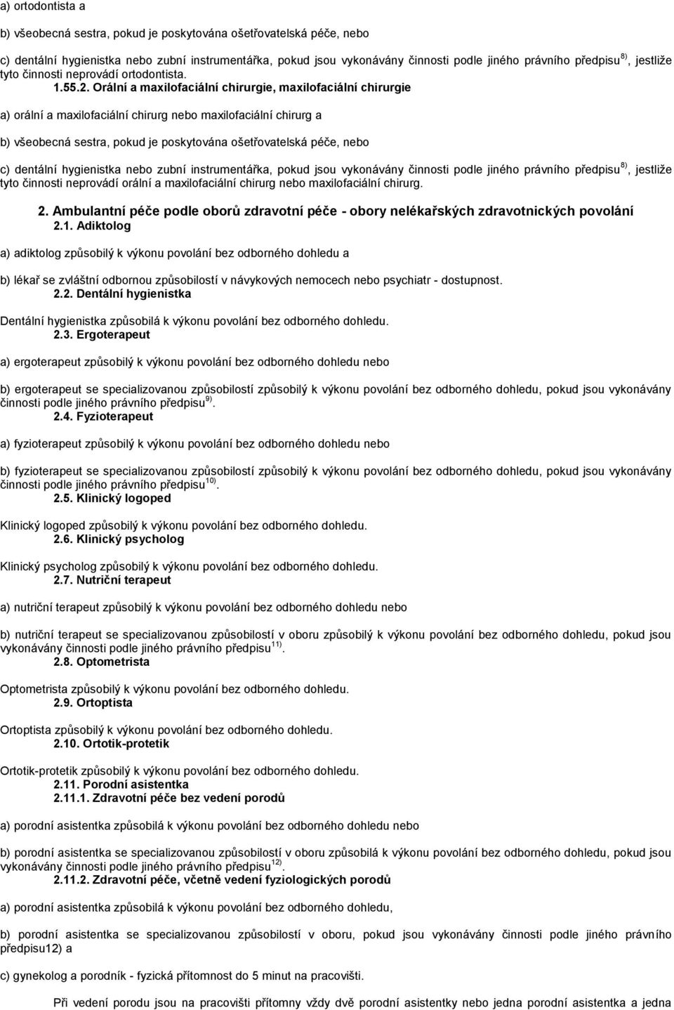 Orální a maxilofaciální chirurgie, maxilofaciální chirurgie a) orální a maxilofaciální chirurg nebo maxilofaciální chirurg a b) všeobecná sestra, pokud je poskytována ošetřovatelská péče, nebo c)