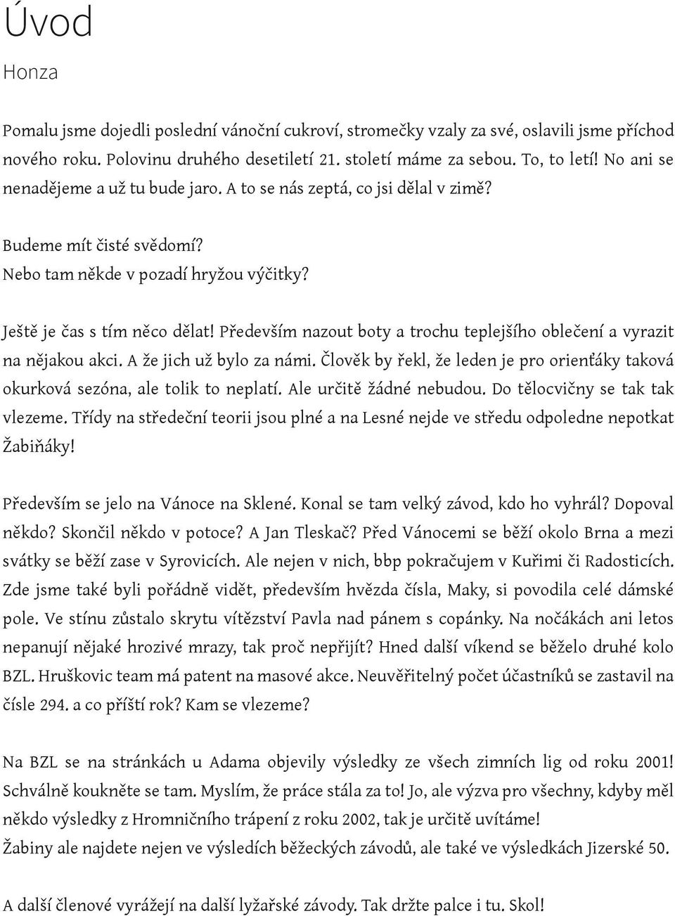 Především nazout boty a trochu teplejšího oblečení a vyrazit na nějakou akci. A že jich už bylo za námi. Člověk by řekl, že leden je pro orienťáky taková okurková sezóna, ale tolik to neplatí.