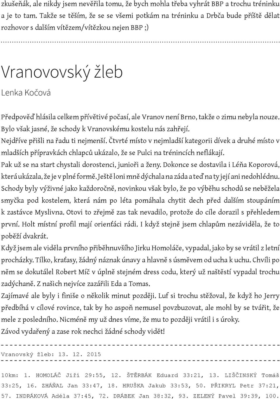 ale Vranov není Brno, takže o zimu nebyla nouze. Bylo však jasné, že schody k Vranovskému kostelu nás zahřejí. Nejdříve přišli na řadu ti nejmenší.