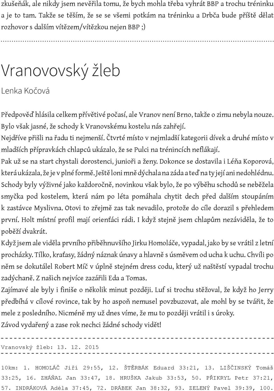 ale Vranov není Brno, takže o zimu nebyla nouze. Bylo však jasné, že schody k Vranovskému kostelu nás zahřejí. Nejdříve přišli na řadu ti nejmenší.