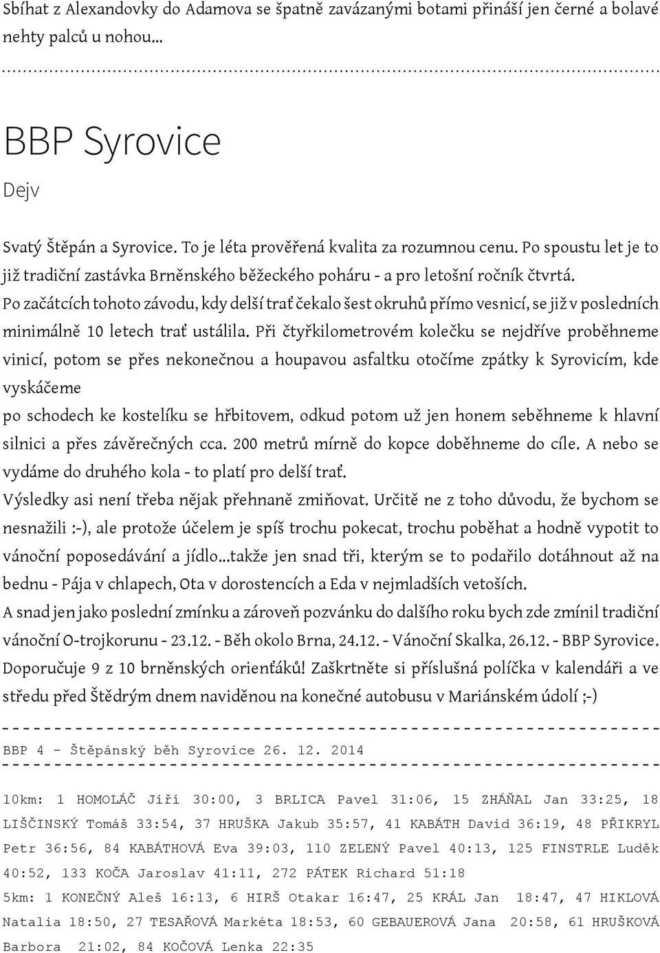 Po začátcích tohoto závodu, kdy delší trať čekalo šest okruhů přímo vesnicí, se již v posledních minimálně 10 letech trať ustálila.