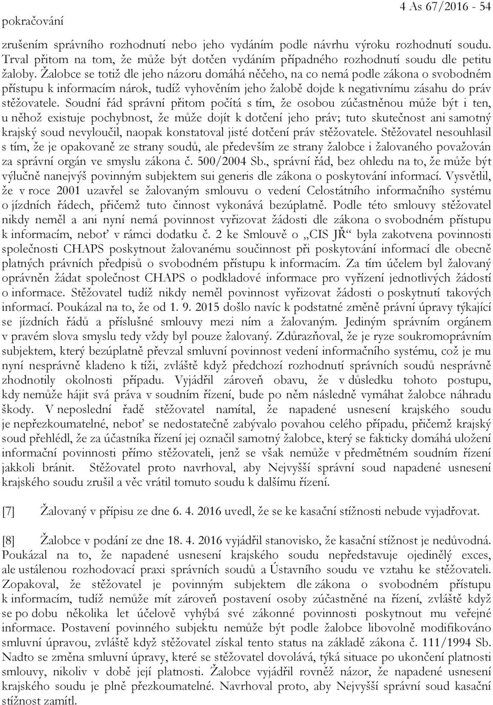 Žalobce se totiž dle jeho názoru domáhá něčeho, na co nemá podle zákona o svobodném přístupu k informacím nárok, tudíž vyhověním jeho žalobě dojde k negativnímu zásahu do práv stěžovatele.