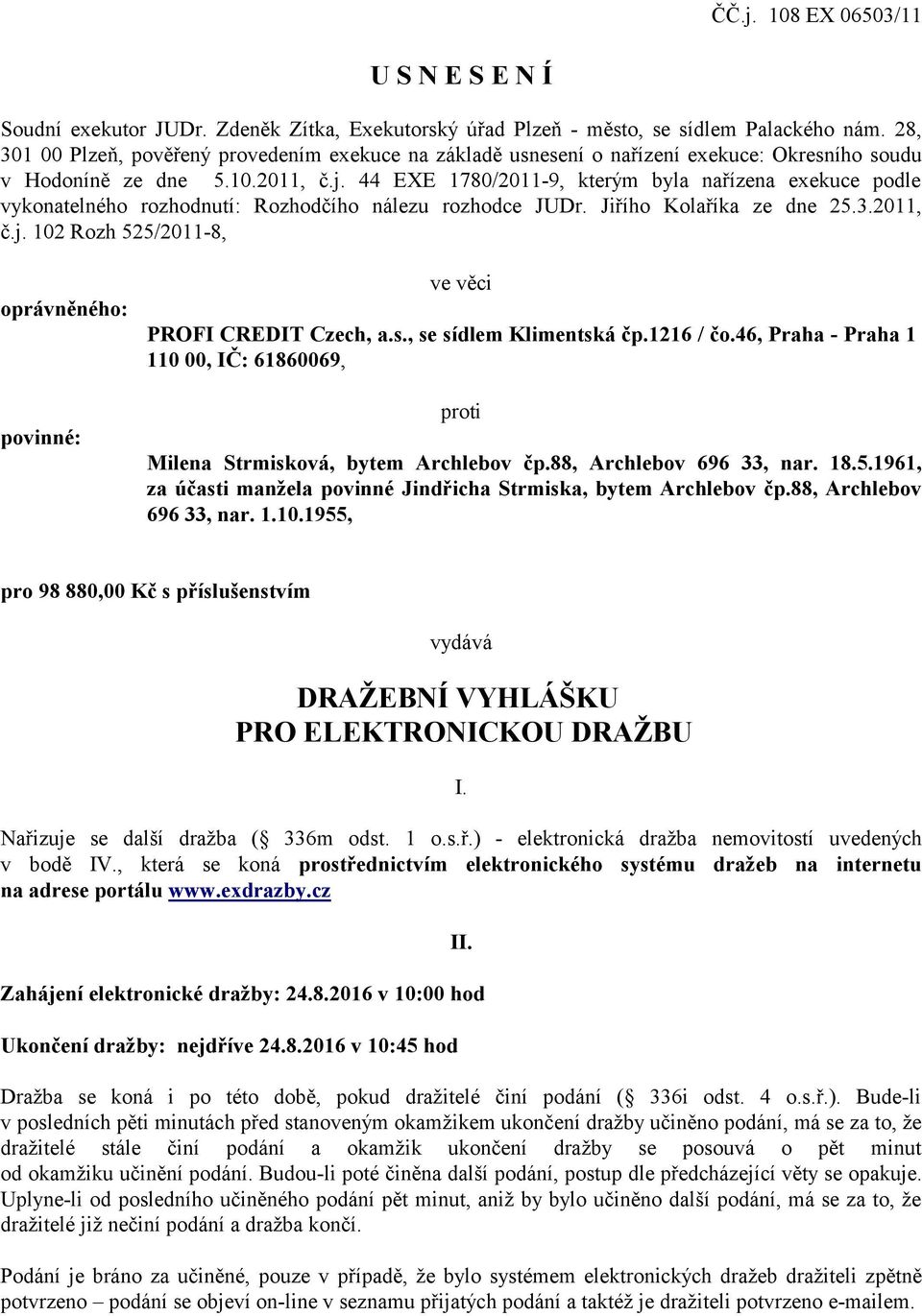 44 EXE 1780/2011-9, kterým byla nařízena exekuce podle vykonatelného rozhodnutí: Rozhodčího nálezu rozhodce JUDr. Jiřího Kolaříka ze dne 25.3.2011, č.j.