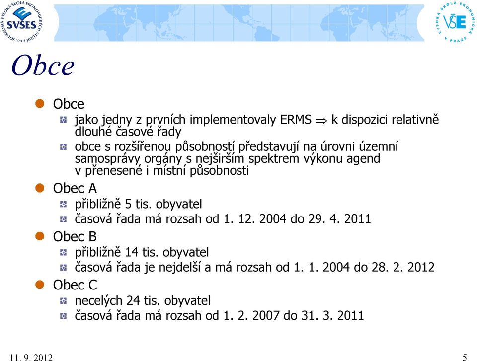 přibližně 5 tis. obyvatel časová řada má rozsah od 1. 12. 2004 do 29. 4. 2011 Obec B přibližně 14 tis.