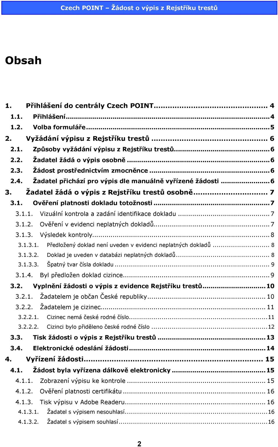 Ověření platnosti dokladu totožnosti...7 3.1.1. Vizuální kontrola a zadání identifikace dokladu...7 3.1.2. Ověření v evidenci neplatných dokladů...7 3.1.3. Výsledek kontroly...8 3.1.3.1. Předložený doklad není uveden v evidenci neplatných dokladů.