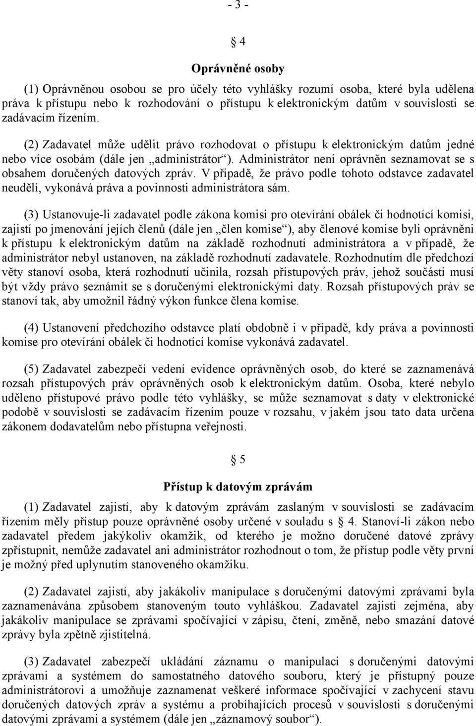 Administrátor není oprávněn seznamovat se s obsahem doručených datových zpráv. V případě, že právo podle tohoto odstavce zadavatel neudělí, vykonává práva a povinnosti administrátora sám.