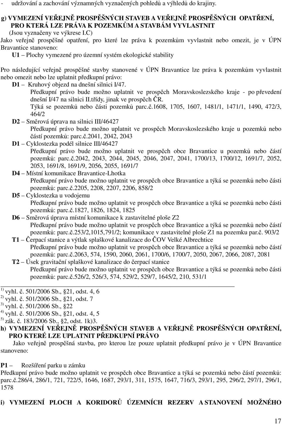 C) Jako veřejně prospěšné opatření, pro které lze práva k pozemkům vyvlastnit nebo omezit, je v ÚPN Bravantice stanoveno: U1 Plochy vymezené pro územní systém ekologické stability Pro následující
