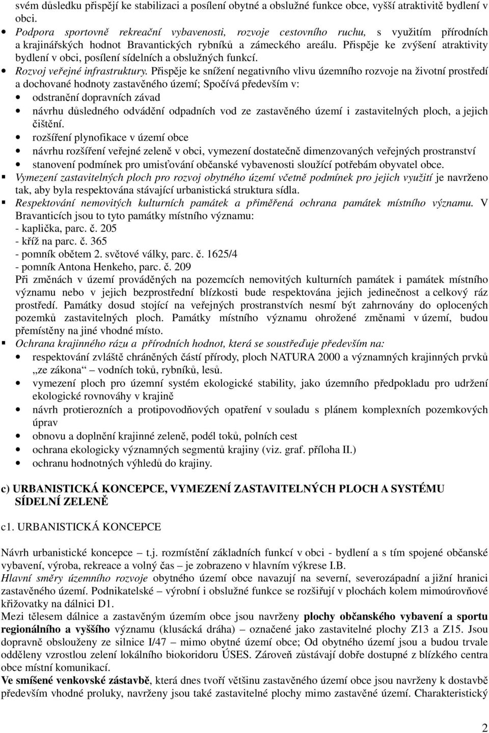 Přispěje ke zvýšení atraktivity bydlení v obci, posílení sídelních a obslužných funkcí. Rozvoj veřejné infrastruktury.