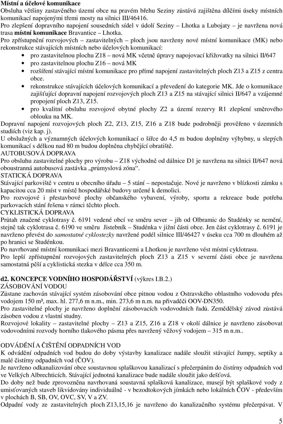 Pro zpřístupnění rozvojových zastavitelných ploch jsou navrženy nové místní komunikace (MK) nebo rekonstrukce stávajících místních nebo účelových komunikací: pro zastavitelnou plochu Z18 nová MK