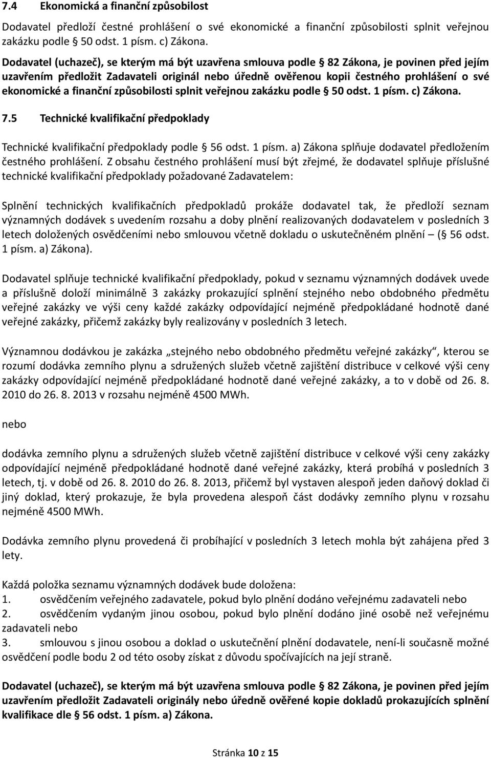 finanční způsobilosti splnit veřejnou zakázku podle 50 odst. 1 písm. c) Zákona. 7.5 Technické kvalifikační předpoklady Technické kvalifikační předpoklady podle 56 odst. 1 písm. a) Zákona splňuje dodavatel předložením čestného prohlášení.