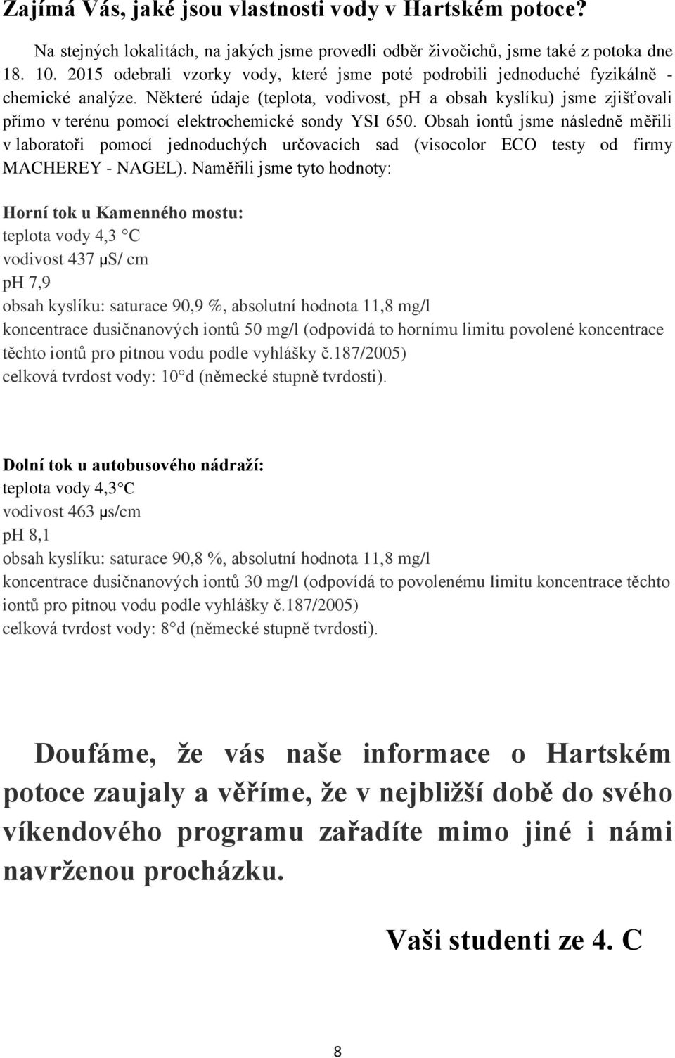 Některé údaje (teplota, vodivost, ph a obsah kyslíku) jsme zjišťovali přímo v terénu pomocí elektrochemické sondy YSI 650.