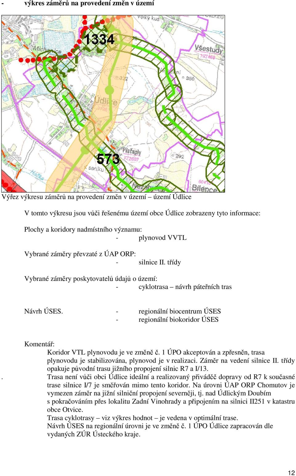 - regionální biocentrum ÚSES - regionální biokoridor ÚSES Komentář: Koridor VTL plynovodu je ve změně č. 1 ÚPO akceptován a zpřesněn, trasa plynovodu je stabilizována, plynovod je v realizaci.