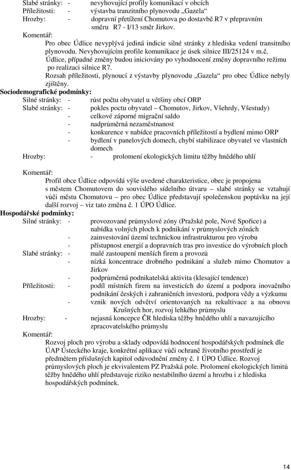 Údlice, případné změny budou iniciovány po vyhodnocení změny dopravního režimu po realizaci silnice R7. Rozsah příležitosti, plynoucí z výstavby plynovodu Gazela pro obec Údlice nebyly zjištěny.