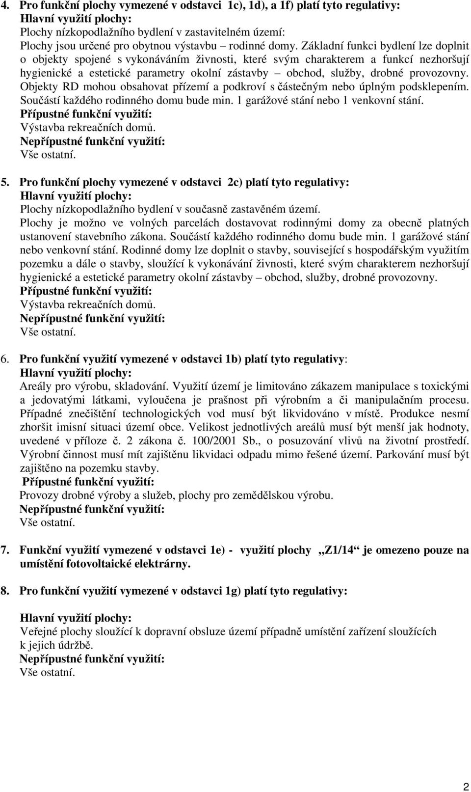 Základní funkci bydlení lze doplnit o objekty spojené s vykonáváním živnosti, které svým charakterem a funkcí nezhoršují hygienické a estetické parametry okolní zástavby obchod, služby, drobné