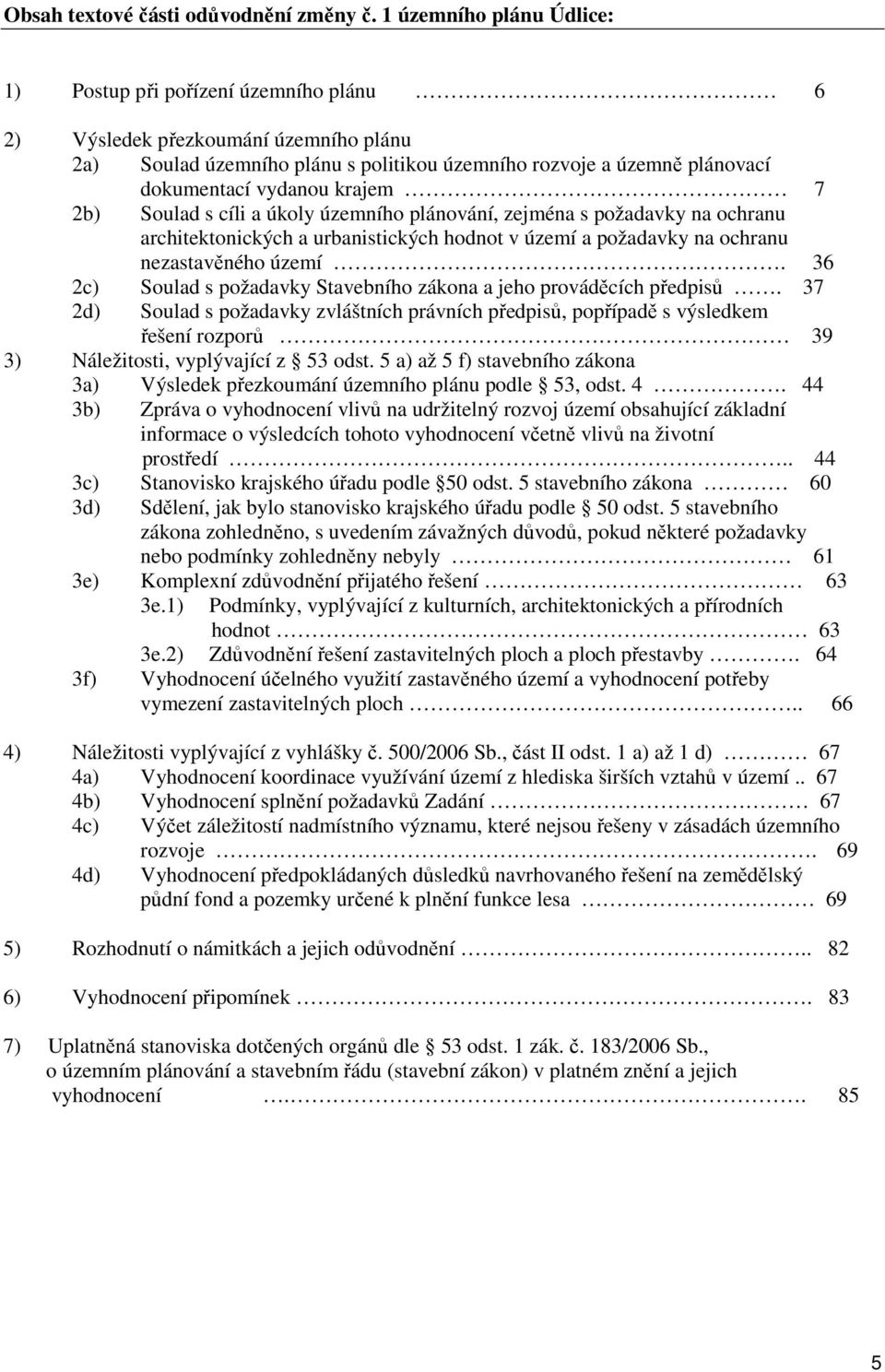krajem 7 2b) Soulad s cíli a úkoly územního plánování, zejména s požadavky na ochranu architektonických a urbanistických hodnot v území a požadavky na ochranu nezastavěného území.