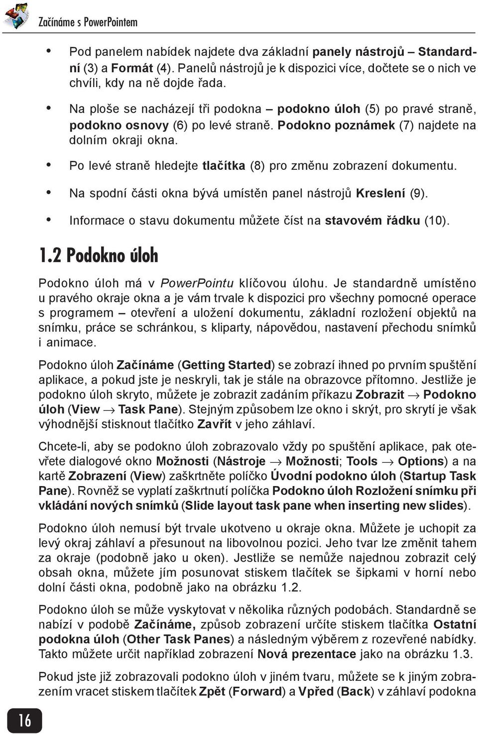 Po levé straně hledejte tlačítka (8) pro změnu zobrazení dokumentu. Na spodní části okna bývá umístěn panel nástrojů Kreslení (9). Informace o stavu dokumentu můžete číst na stavovém řádku (10). 1.