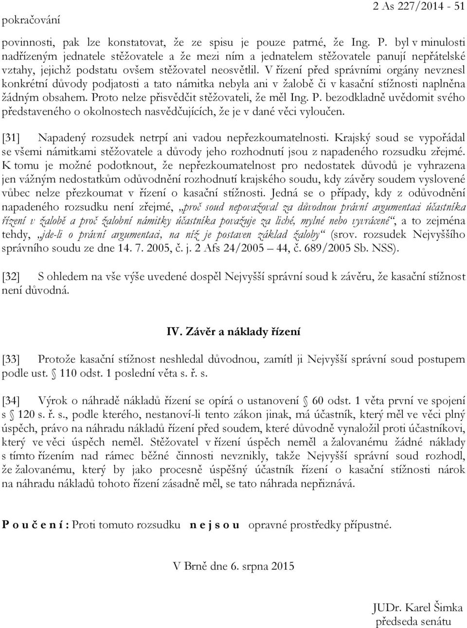 V řízení před správními orgány nevznesl konkrétní důvody podjatosti a tato námitka nebyla ani v žalobě či v kasační stížnosti naplněna žádným obsahem. Proto nelze přisvědčit stěžovateli, že měl Ing.