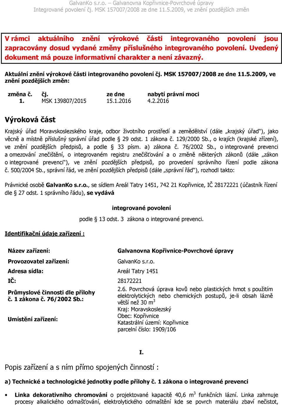 08 ze dne 11.5.2009, ve znění pozdějších změn: změna č. čj. ze dne nabytí právní moci 1. MSK 139807/2015 15.1.2016 4.2.2016 Výroková část Krajský úřad Moravskoslezského kraje, odbor životního prostředí a zemědělství (dále krajský úřad ), jako věcně a místně příslušný správní úřad podle 29 odst.