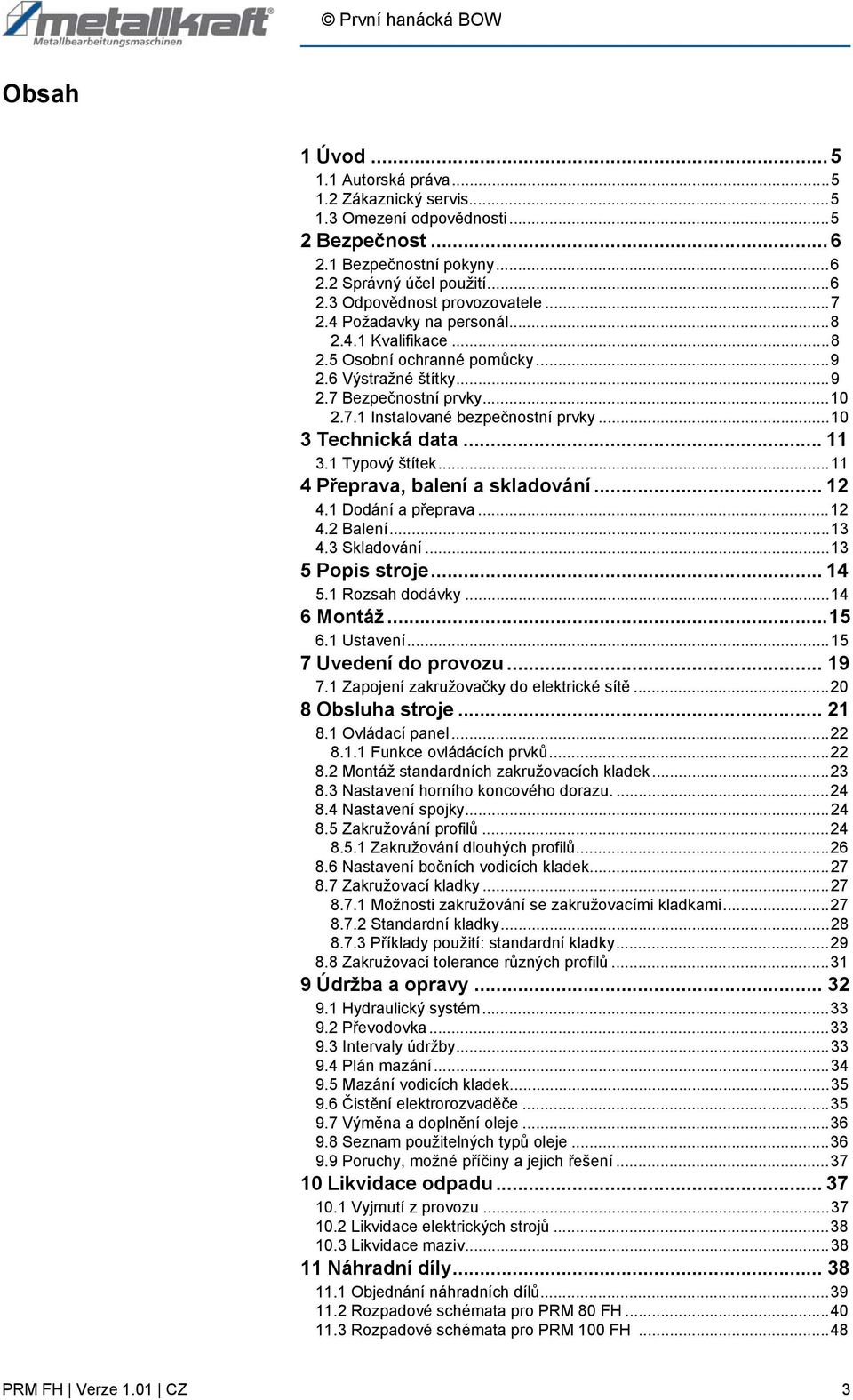 .. 11 3.1 Typový štítek...11 4 Přeprava, balení a skladování... 12 4.1 Dodání a přeprava...12 4.2 Balení...13 4.3 Skladování...13 5 Popis stroje... 14 5.1 Rozsah dodávky...14 6 Montáž...15 6.