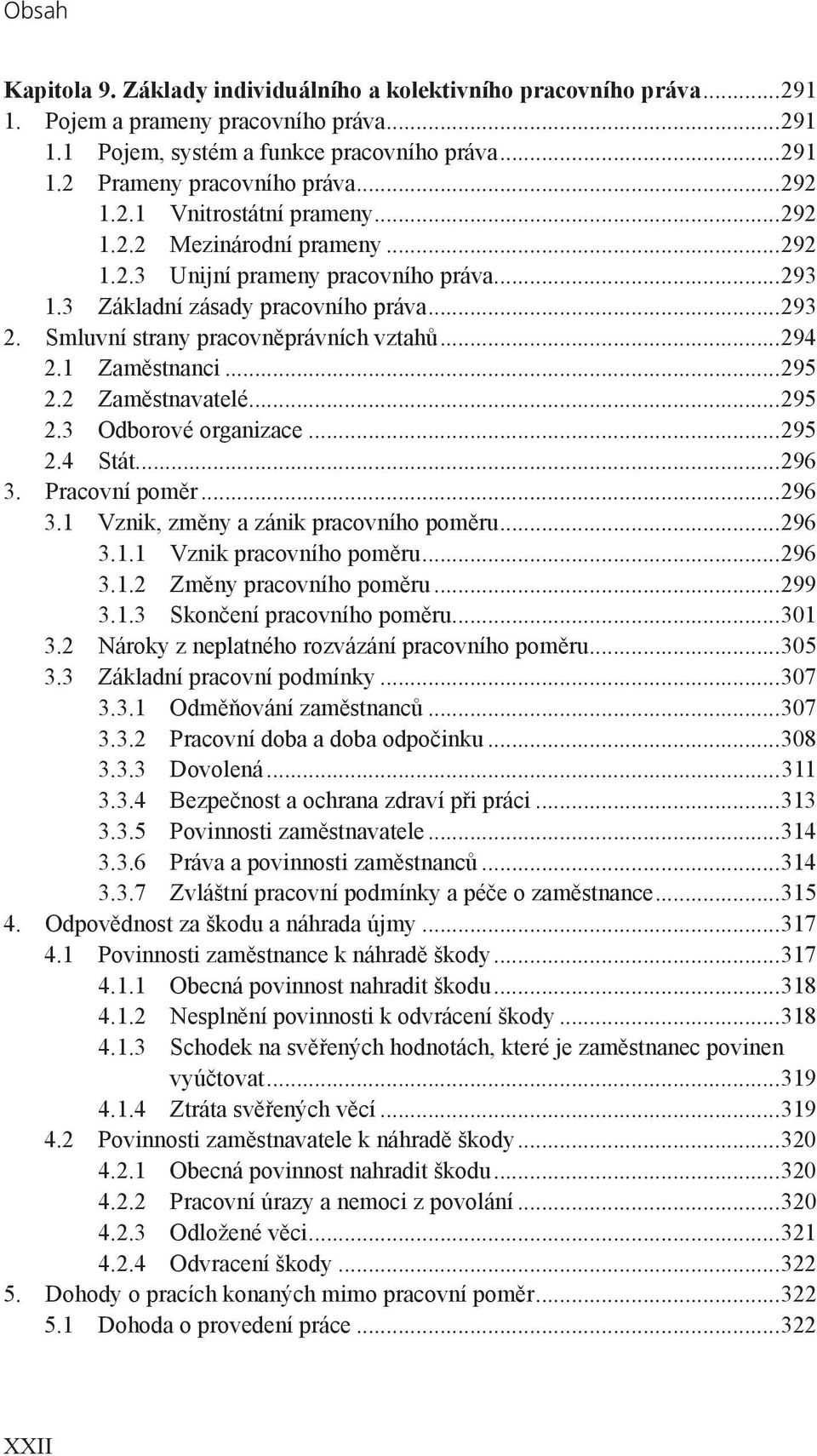 1 Zaměstnanci...295 2.2 Zaměstnavatelé...295 2.3 Odborové organizace...295 2.4 Stát...296 3. Pracovní poměr...296 3.1 Vznik, změny a zánik pracovního poměru...296 3.1.1 Vznik pracovního poměru...296 3.1.2 Změny pracovního poměru.