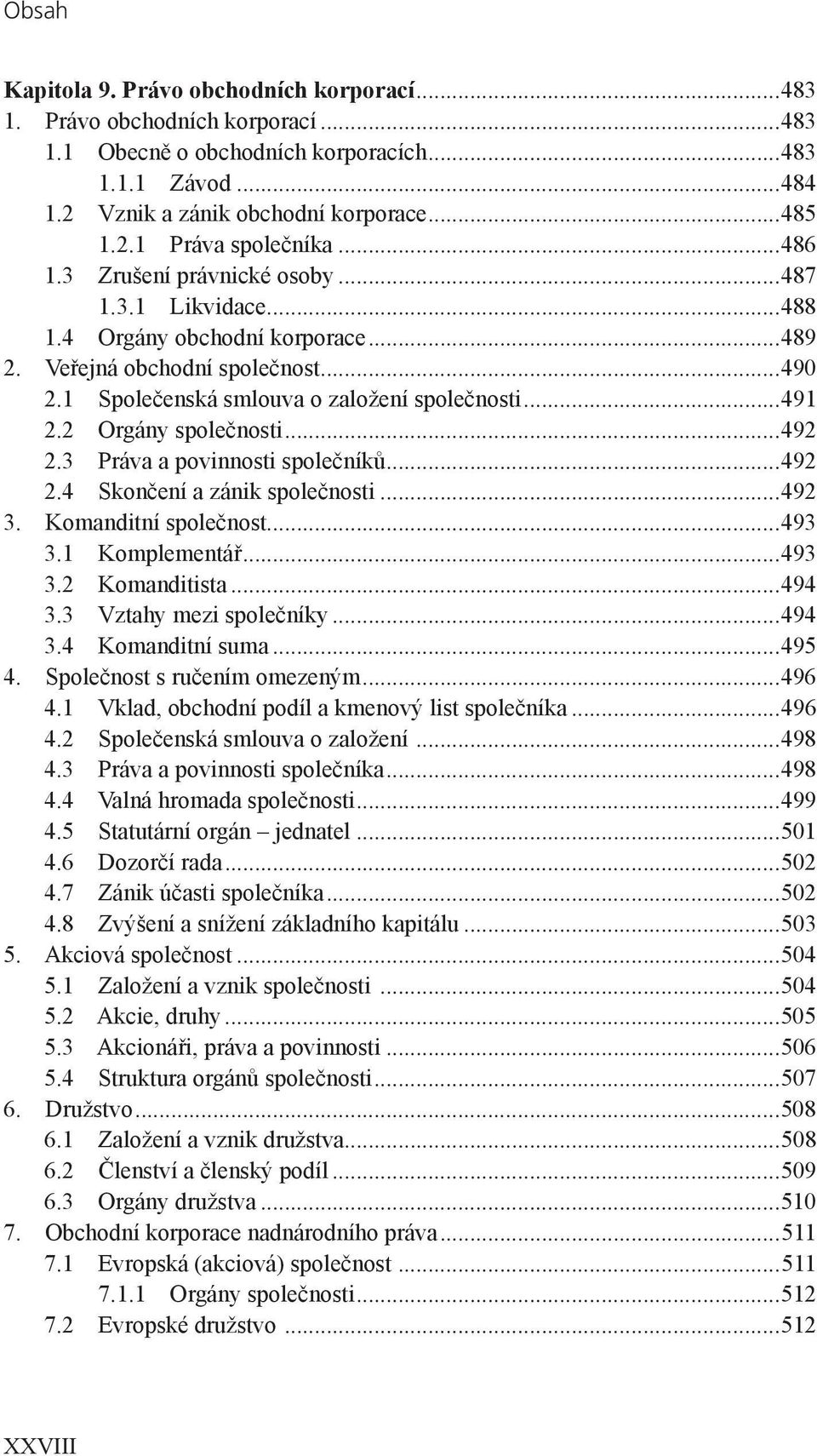 2 Orgány společnosti...492 2.3 Práva a povinnosti společníků...492 2.4 Skončení a zánik společnosti...492 3. Komanditní společnost...493 3.1 Komplementář...493 3.2 Komanditista...494 3.