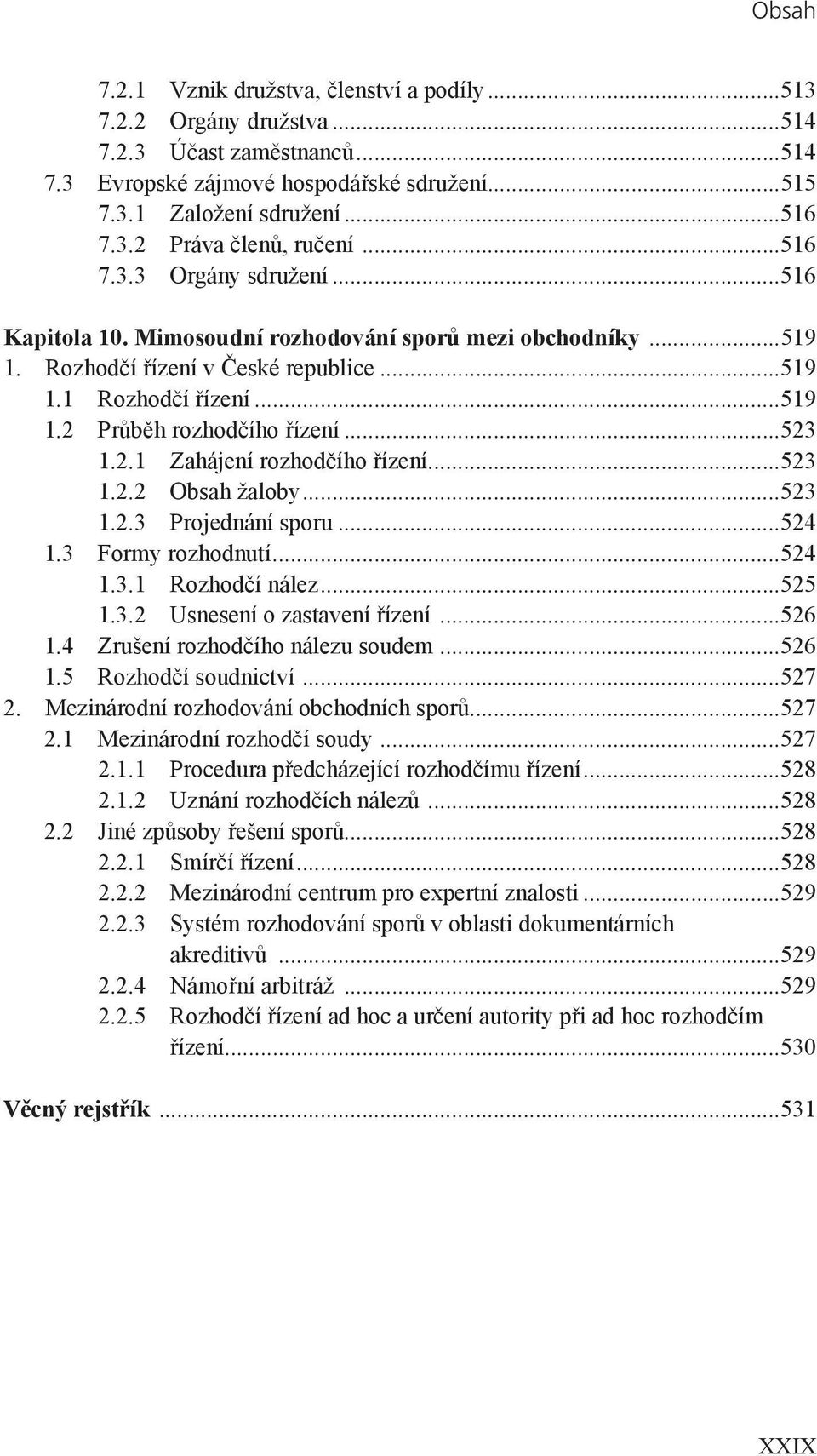 ..523 1.2.1 Zahájení rozhodčího řízení...523 1.2.2 Obsah žaloby...523 1.2.3 Projednání sporu...524 1.3 Formy rozhodnutí...524 1.3.1 Rozhodčí nález...525 1.3.2 Usnesení o zastavení řízení...526 1.