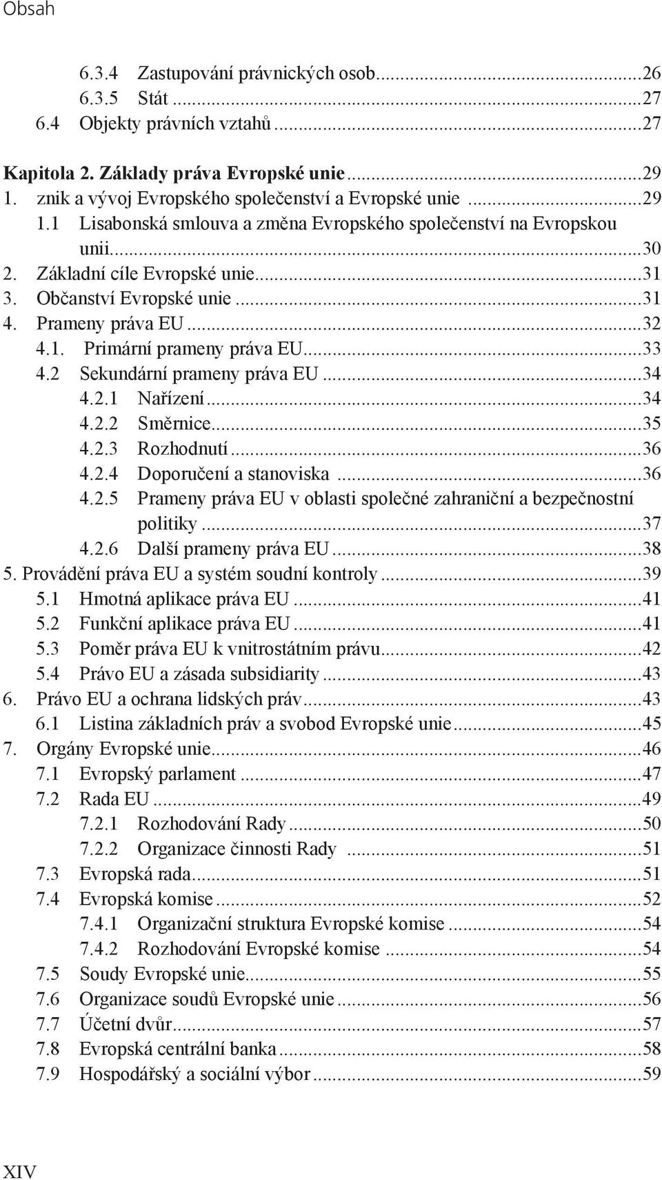 ..31 4. Prameny práva EU...32 4.1. Primární prameny práva EU...33 4.2 Sekundární prameny práva EU...34 4.2.1 Nařízení...34 4.2.2 Směrnice...35 4.2.3 Rozhodnutí...36 4.2.4 Doporučení a stanoviska...36 4.2.5 Prameny práva EU v oblasti společné zahraniční a bezpečnostní politiky.